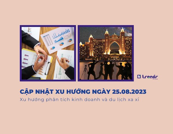 Cập nhật xu hướng ngày 25.08.2023: Xu hướng phân tích kinh doanh và du lịch xa xỉ