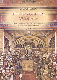 The Forgotten Mughals: A History of the Later Emperors of the House of Babur (1707-1857)