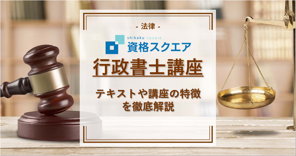 資格スクエアの行政書士講座の評判は？テキストや講座の特徴などを徹底