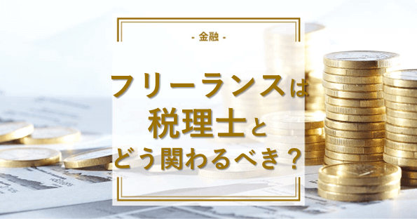 フリーランスは税理士とどう関わるべき？税理士を上手く活用しよう！