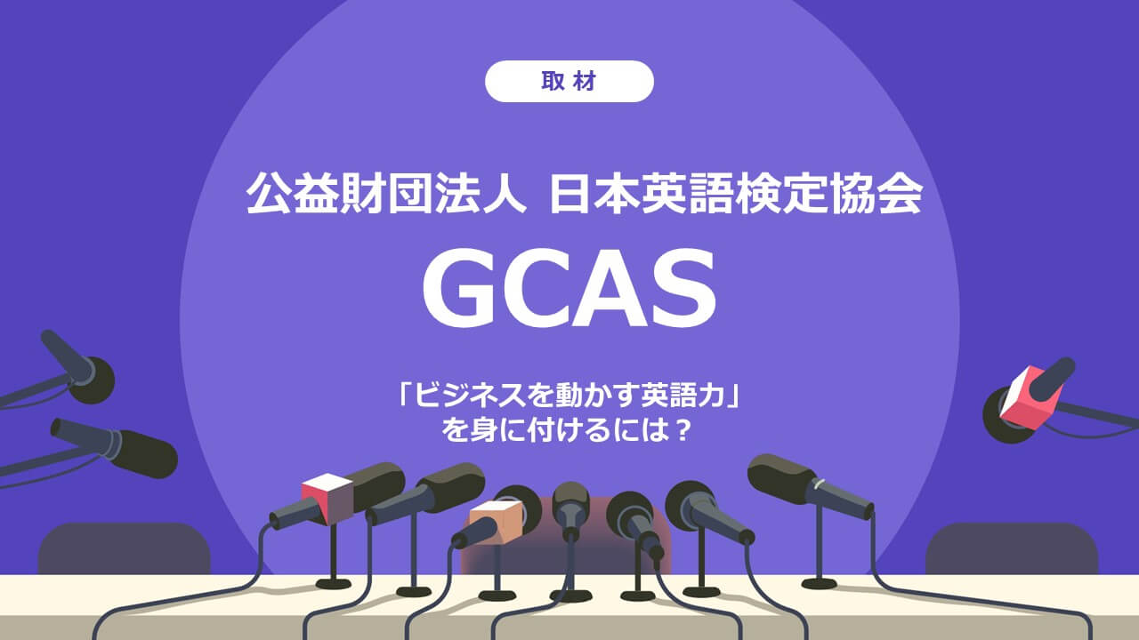 「ビジネスを動かす英語力」を備えたビジネスパーソンの育成を目指す、GCASに取材しました！