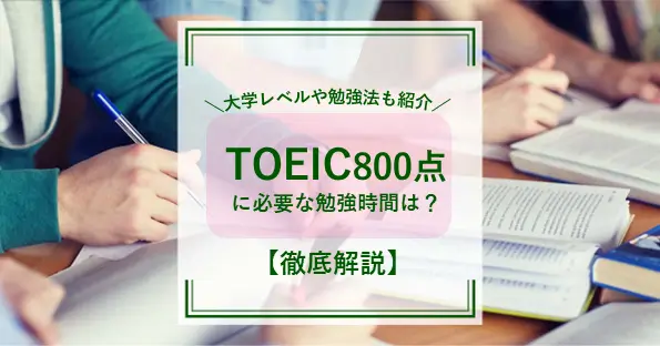 TOEIC800点に必要な勉強時間は？大学レベルや勉強法も紹介