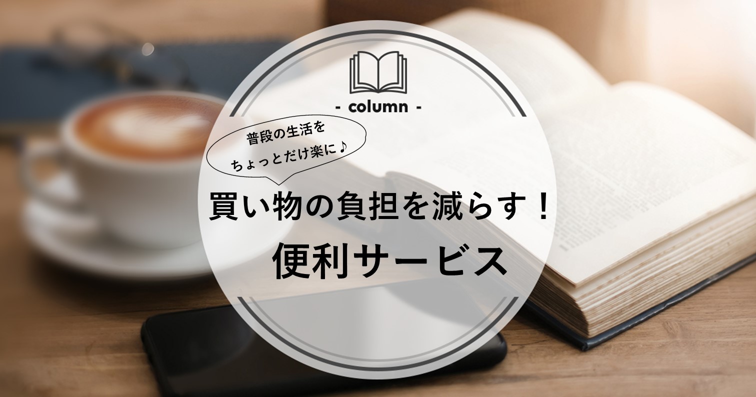 【徹底解説】めんどくさい買い物の負担を減らす？！便利なサービスを紹介！