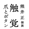 熊井正 個展 触覚 爪とボタン