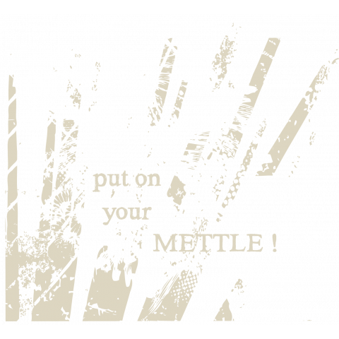 put on you mettle!