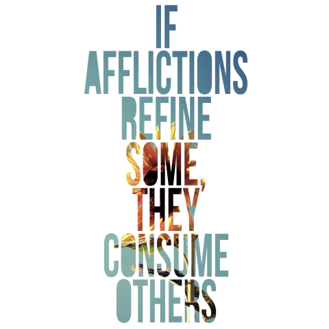 If afflictions refine some, they consume others.