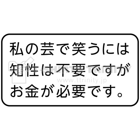 私の芸で笑うには知性は不要ですがお金が必要です。