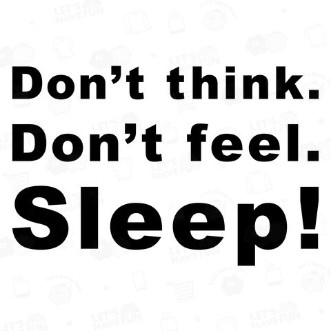 Don’t think. Don’t feel. Sleep!