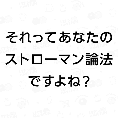 それってあなたのストローマン論法ですよね?