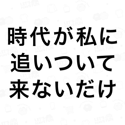 時代が私に追いついて来ないだけ