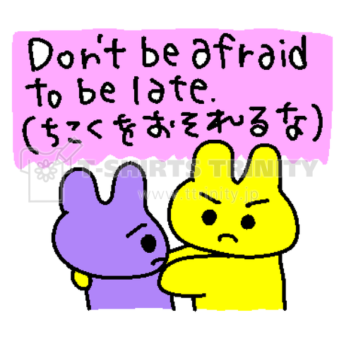 Don't be afraid to be late.(遅刻を恐れるな)