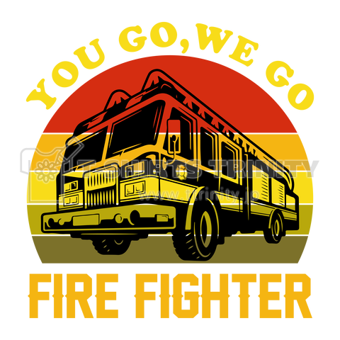 YOU GO,WE GO FIRE FIGHTER