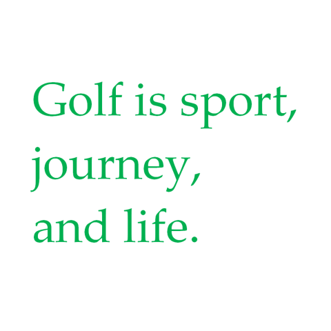 Golf is sport, journey, and life.