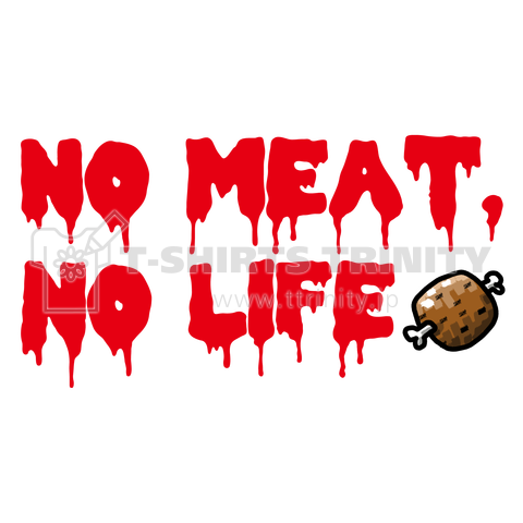 NO MEAT, NO LIFE!!