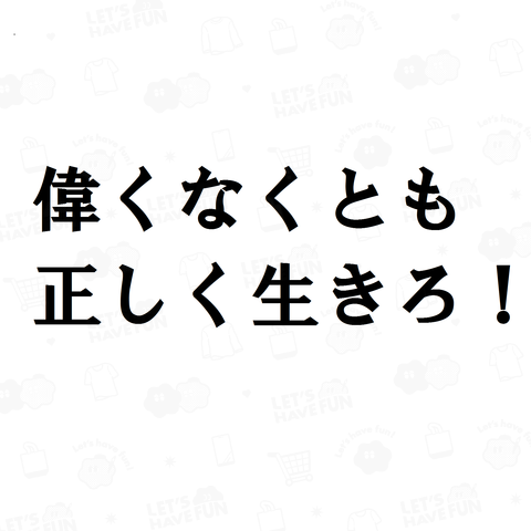 偉くなくとも正しく生きろ!