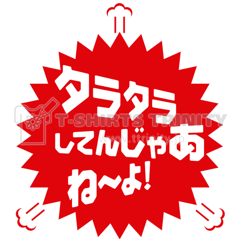 タラタラしてんじゃあね〜よ!