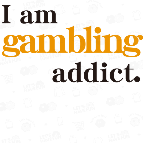 I am gambling addict.  自分はギャンブル依存症だ