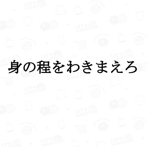 身の程をわきまえろ