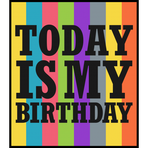 TODAY IS MY BIRTHDAY