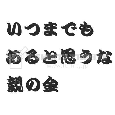 いつまでも あると思うな 親の金