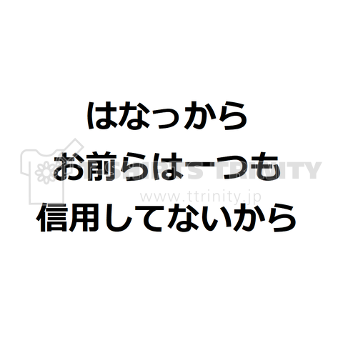 はなっからお前らは一つも信用してないから