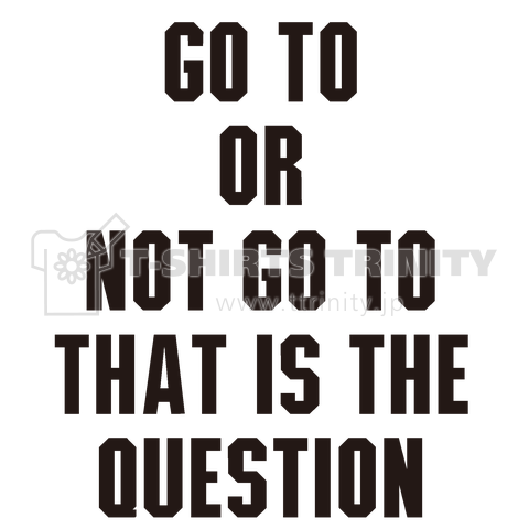 Go To Or Not Go To That Is The Question 行くべきか 行かざるべきか それが問題だ デザインtシャツ通販 Tシャツトリニティ