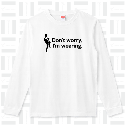 Don't worry, I'm wearing.(安心して下さい、穿いてますよ)