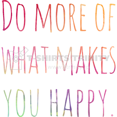 Do more of what makes you happy.