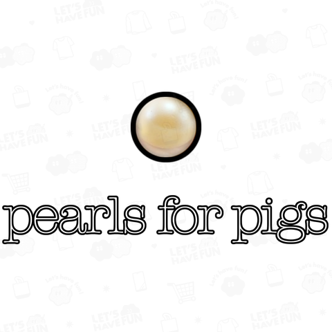 pearls for pigs(豚に真珠)