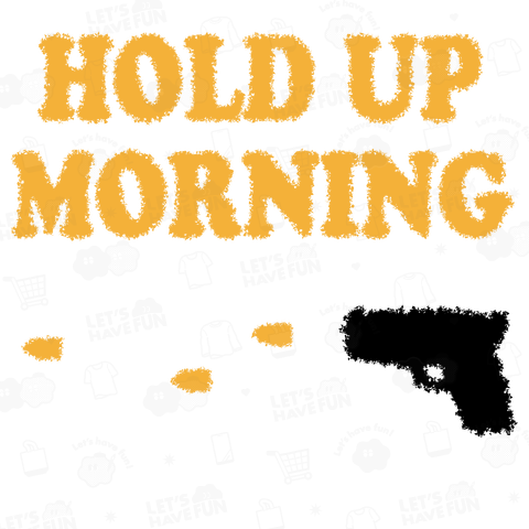 HOLD UP MORNING