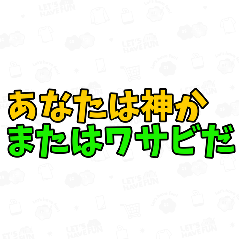 あなたは神か またはワサビだ