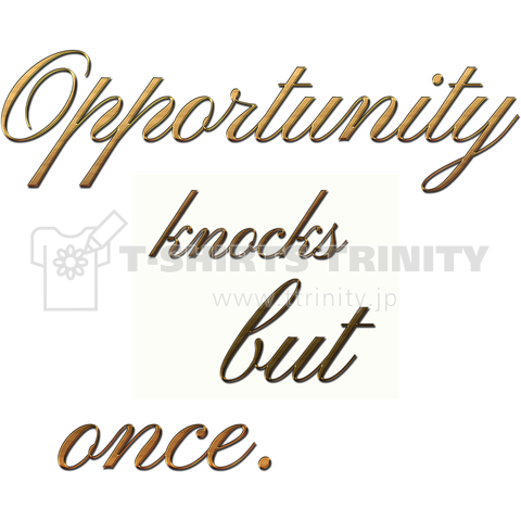 Opportunity knocks but once.