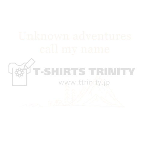 Unknown adventures call my name  ー未知の冒険が私の名前を呼んでいるー