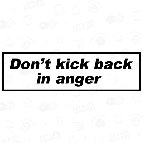 Don’t kick back in anger