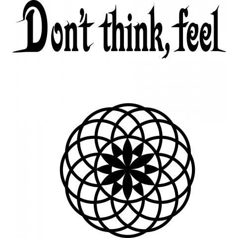 Don't think, feel...