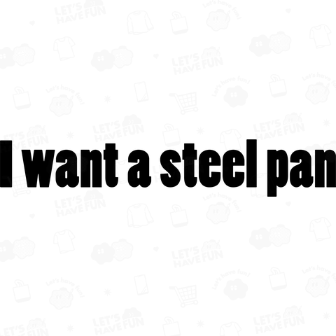 I want a steel pan