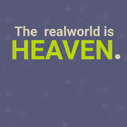 The  realworld is HEAVEN.
