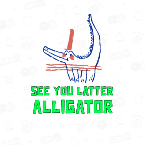 SEE YOU LATTER ALLIGATOR