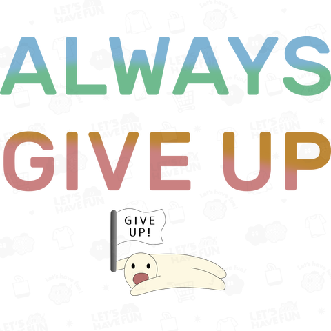 ALWAYS GIVE UP