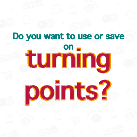 Do you want to use or save on turning points?