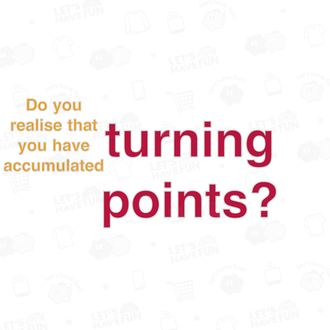 Do you realise that you have accumulated turning points?