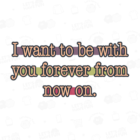 I want to be with you forever from now on.