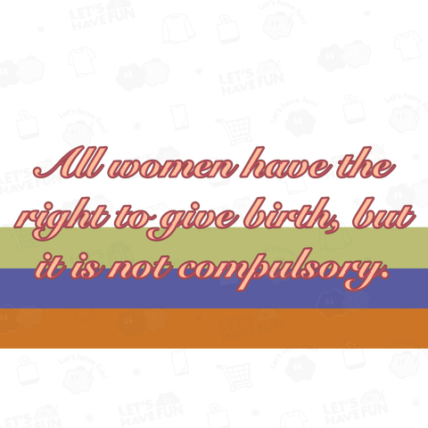 All women have the right to give birth, but it is not compulsory.