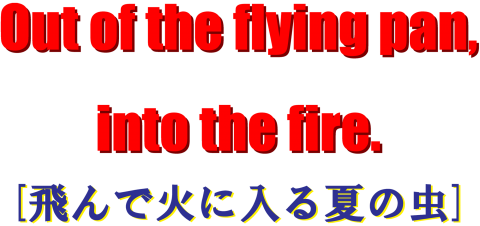 Out Of The Flying Pan Into The Fire 飛んで火に入る夏の虫 デザインtシャツ通販 Tシャツトリニティ