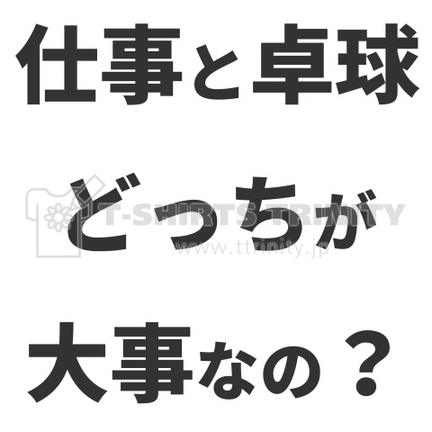 【卓球Tシャツ】背中:仕事と卓球どっちが大事なの? 表:卓球【個性的で珍しい文字デザインのオリジナルTシャツプリント】