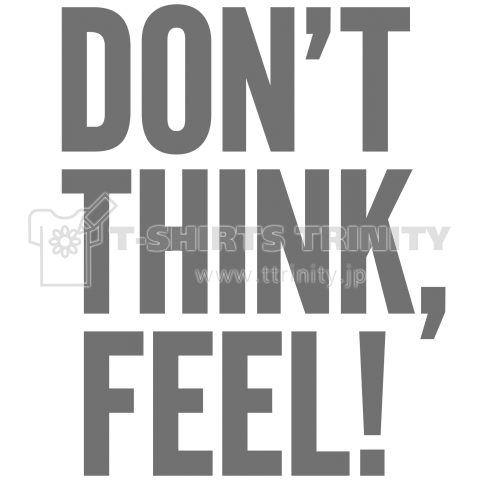 Don't Think, Feel!