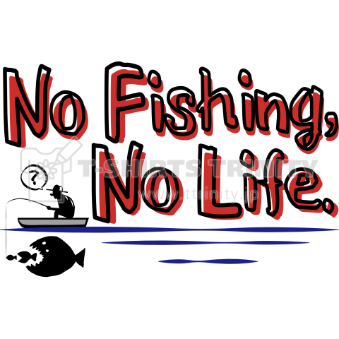 No Fishing, No Life.