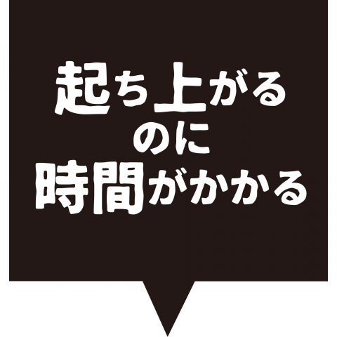 起ち上がるのに時間がかかる