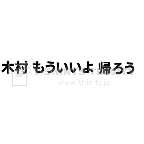 木村もういいよ帰ろう デザインtシャツ通販 Tシャツトリニティ