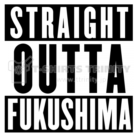 STRAIGHT OUTTA   FUKUSHIMA